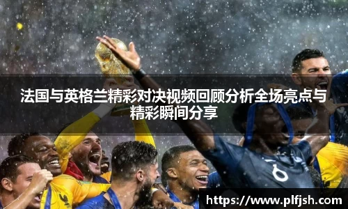 法国与英格兰精彩对决视频回顾分析全场亮点与精彩瞬间分享
