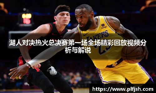 湖人对决热火总决赛第一场全场精彩回放视频分析与解说