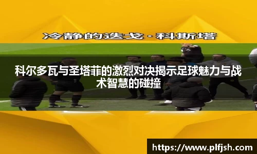 科尔多瓦与圣塔菲的激烈对决揭示足球魅力与战术智慧的碰撞