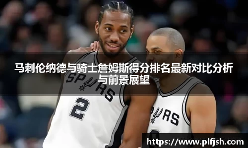 马刺伦纳德与骑士詹姆斯得分排名最新对比分析与前景展望